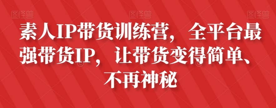 素人IP带货训练营，全平台最强带货IP，让带货变得简单、不再神秘-佛系网创