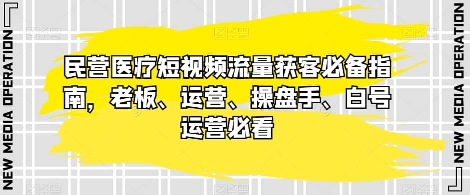 民营医疗短视频流量获客必备指南，老板、运营、操盘手、白号运营必看-佛系网创