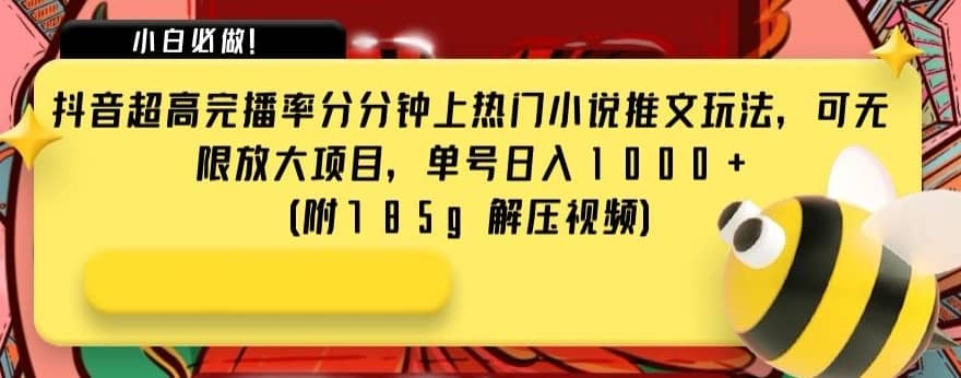 抖音超高完播率分分钟上热门小说推文玩法，可无限放大项目，单号日入1000+(附785g解压视频)【揭秘】-佛系网创