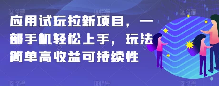 应用试玩拉新项目，一部手机轻松上手，玩法简单高收益可持续性【揭秘】-佛系网创