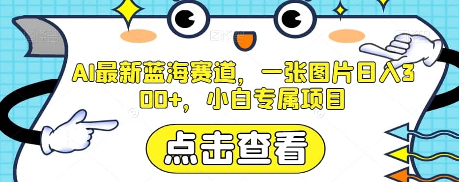 AI最新蓝海赛道，一张图片日入300+，小白专属项目【揭秘】-佛系网创