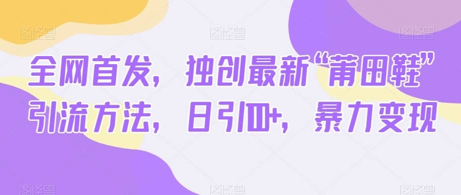 全网首发，独创最新“莆田鞋”引流方法，日引100+，暴力变现-佛系网创