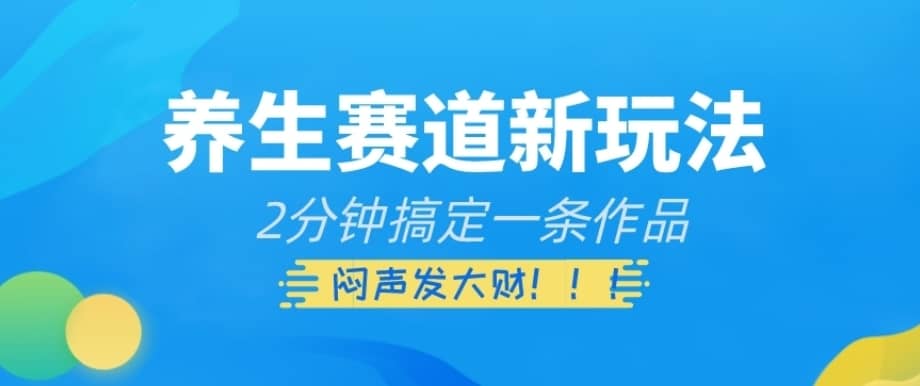 养生赛道新玩法，2分钟搞定一条作品，闷声发大财【揭秘】-佛系网创