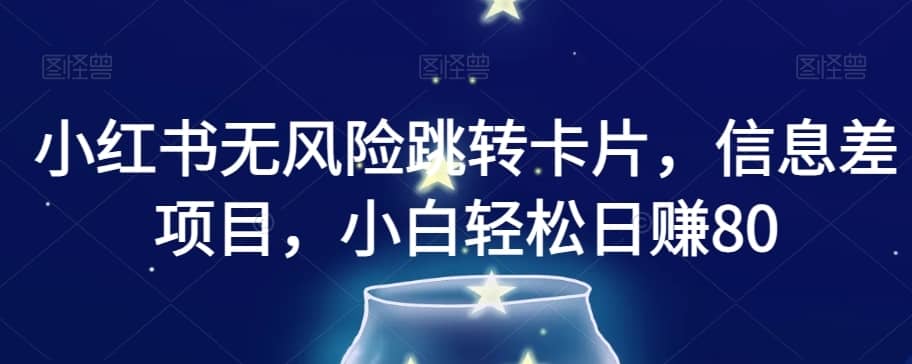 小红书无风险跳转卡片，信息差项目，小白轻松日赚800【揭秘】-佛系网创