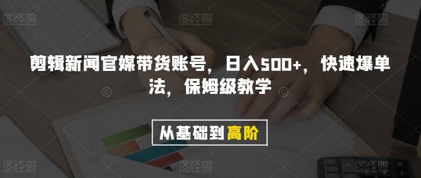 剪辑新闻官媒带货账号，日入500+，快速爆单法，保姆级教学【揭秘】-佛系网创