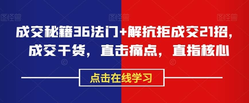 成交秘籍36法门+解抗拒成交21招，成交干货，直击痛点，直指核心-佛系网创