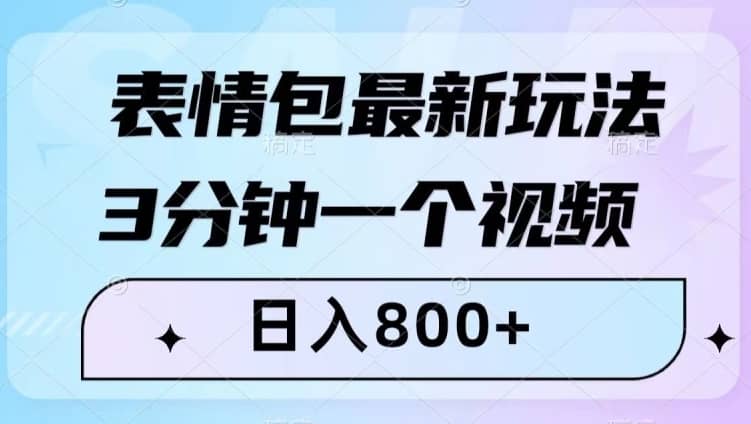 表情包最新玩法，3分钟一个视频，日入800+，小白也能做【揭秘】-佛系网创