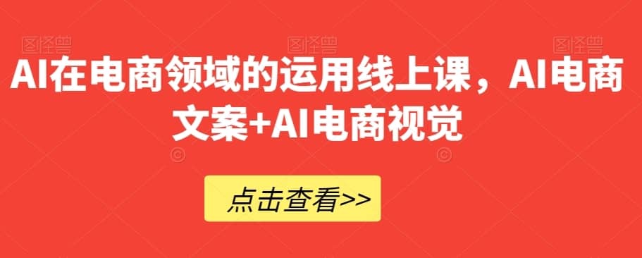 AI在电商领域的运用线上课，?AI电商文案+AI电商视觉-佛系网创