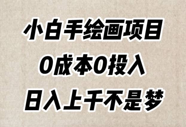 小白手绘画项目，简单无脑，0成本0投入，日入上千不是梦【揭秘】-佛系网创