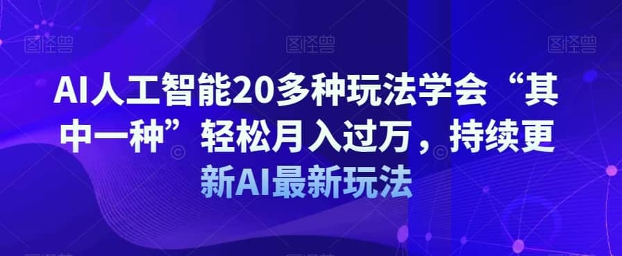 AI人工智能20多种玩法学会“其中一种”轻松月入过万，持续更新AI最新玩法-佛系网创
