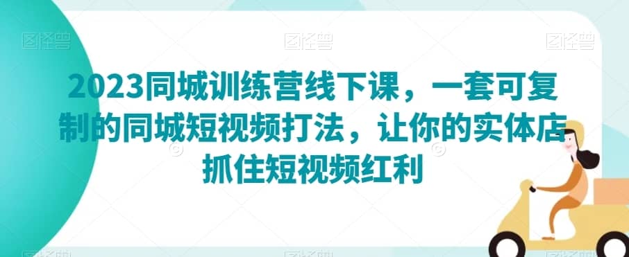 2023同城训练营线下课，一套可复制的同城短视频打法，让你的实体店抓住短视频红利-佛系网创