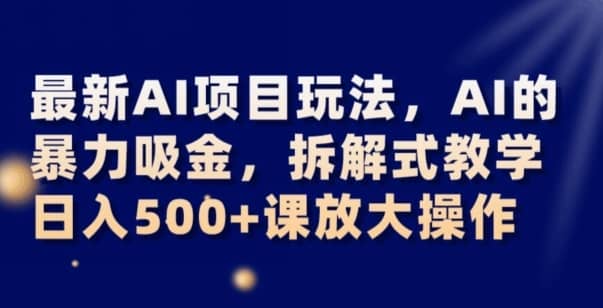 最新AI项目玩法，AI的暴力吸金，拆解式教学，日入500+可放大操作【揭秘】-佛系网创