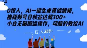 0投入，AI一键生成原创视频，撸视频号日收益达到300+小白无脑搬运操作，动脑的教给AI【揭秘】-佛系网创