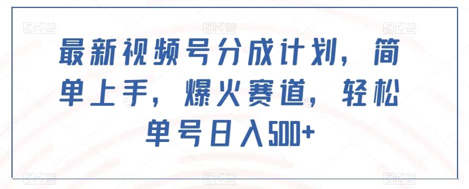 最新视频号分成计划，简单上手，爆火赛道，轻松单号日入500+-佛系网创