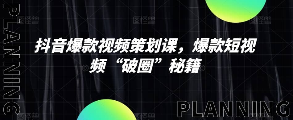 抖音爆款视频策划课，爆款短视频“破圈”秘籍-佛系网创