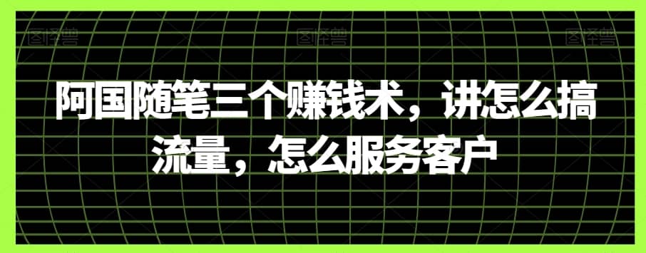 阿国随笔三个赚钱术，讲怎么搞流量，怎么服务客户-佛系网创