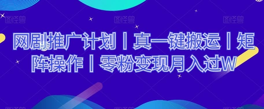 网剧推广计划丨真一键搬运丨矩阵操作丨零粉变现月入过W-佛系网创