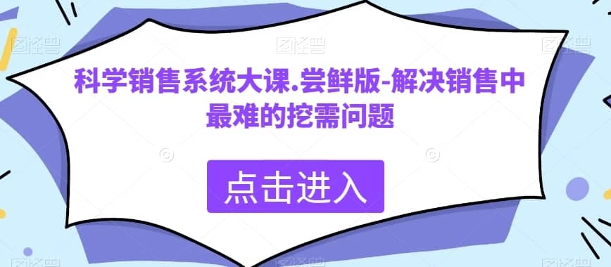 科学销售系统大课.尝鲜版-解决销售中最难的挖需问题-佛系网创