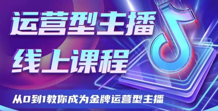 运营型主播课程，从0到1教你成为金牌运营型主播-佛系网创