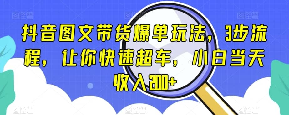 抖音图文带货爆单玩法，3步流程，让你快速超车，小白当天收入200+【揭秘】-佛系网创