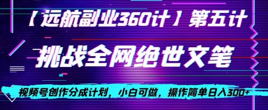 视频号创作分成之挑战全网绝世文笔，小白可做，操作简单日入300+【揭秘】-佛系网创