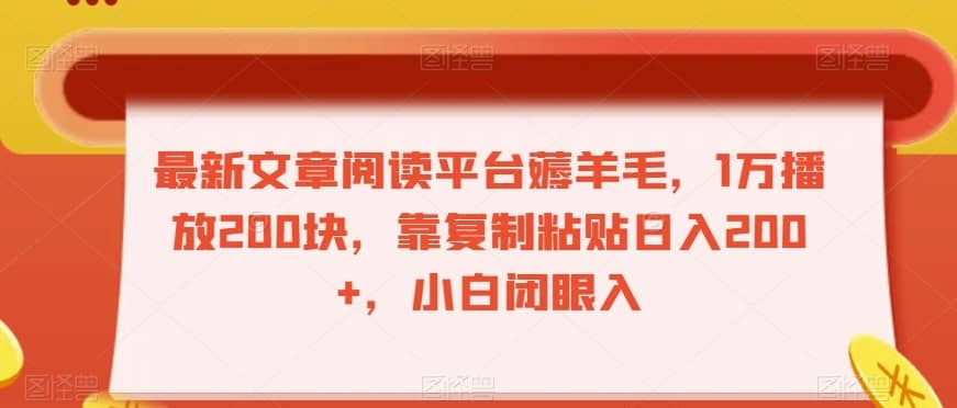 最新文章阅读平台薅羊毛，1万播放200块，靠复制粘贴日入200+，小白闭眼入【揭秘】-佛系网创
