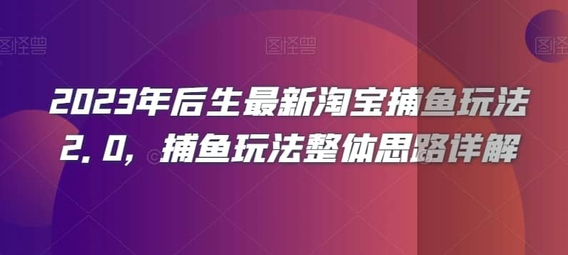 2023年后生最新淘宝捕鱼玩法2.0，捕鱼玩法整体思路详解-佛系网创