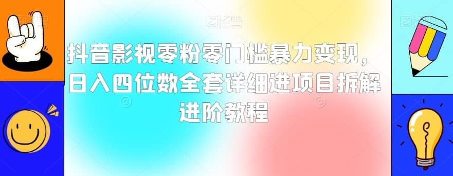 抖音影视零粉零门槛暴力变现，日入四位数全套详细进项目拆解进阶教程【揭秘】-佛系网创