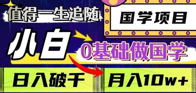 值得一生追随的国学项目，长期饭票，小白也可0基础做国学，日入3000，月入10W+【揭秘】-佛系网创