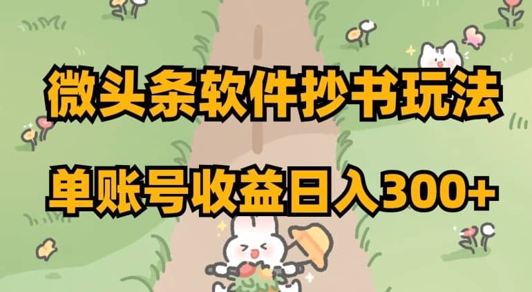 微头条软件抄书玩法，单账号收益日入300+【揭秘】-佛系网创