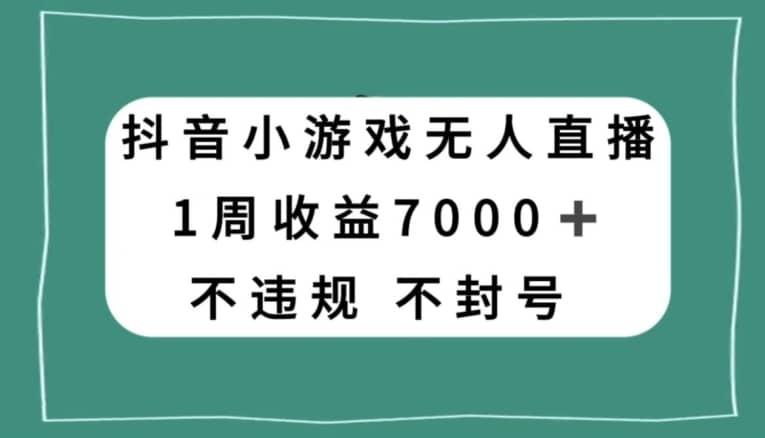 抖音小游戏无人直播，不违规不封号1周收益7000+，官方流量扶持【揭秘】-佛系网创