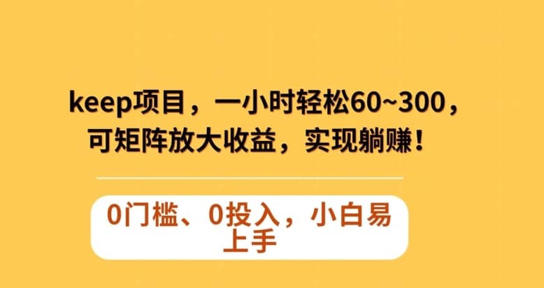 Keep蓝海项目，一小时轻松60~300＋，可矩阵放大收益，可实现躺赚【揭秘】-佛系网创