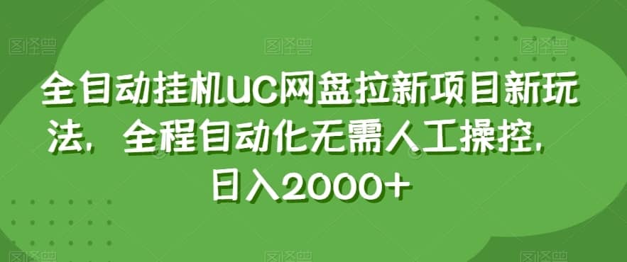 全自动挂机UC网盘拉新项目新玩法，全程自动化无需人工操控，日入2000+【揭秘】-佛系网创