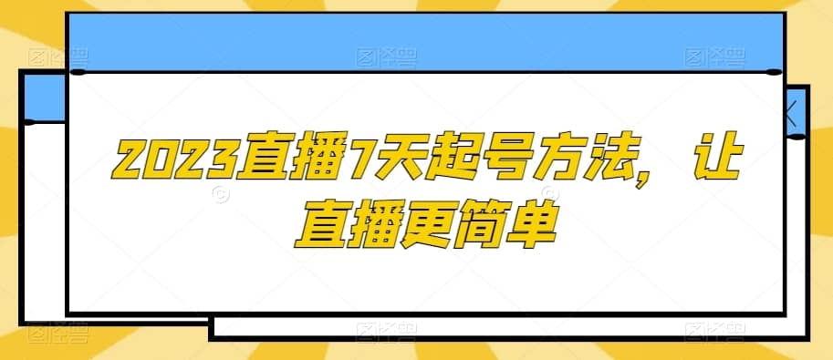 2023直播7天起号方法，让直播更简单-佛系网创