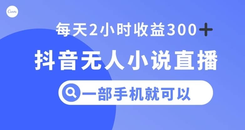 抖音无人小说直播，一部手机操作，日入300+【揭秘】-佛系网创