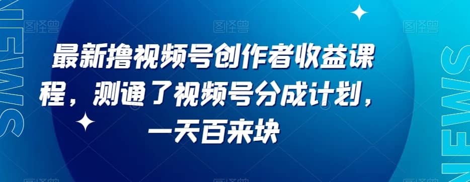 最新撸视频号?作创?者?益收?课程，测通了视频号分成计划，一天百来块-佛系网创