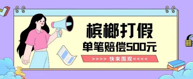 【独家揭秘】槟榔打假赔偿玩法操作简单有手就行单笔订单可赔偿500元【纯绿色】-佛系网创