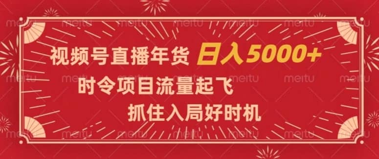 视频号直播年货，时令项目流量起飞，抓住入局好时机，日入5000+【揭秘】-佛系网创