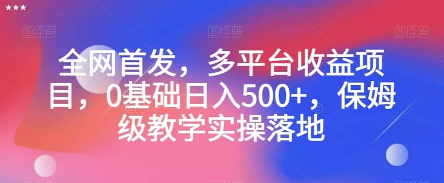 全网首发，多平台收益项目，0基础日入500+，保姆级教学实操落地【揭秘】-佛系网创