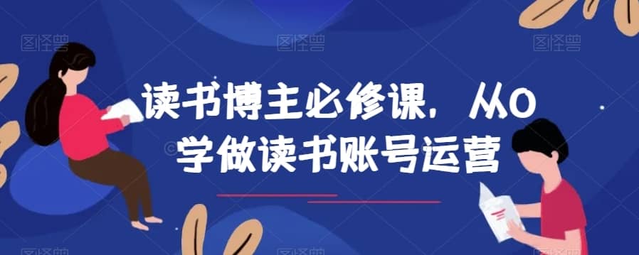 读书博主必修课，从0学做读书账号运营-佛系网创