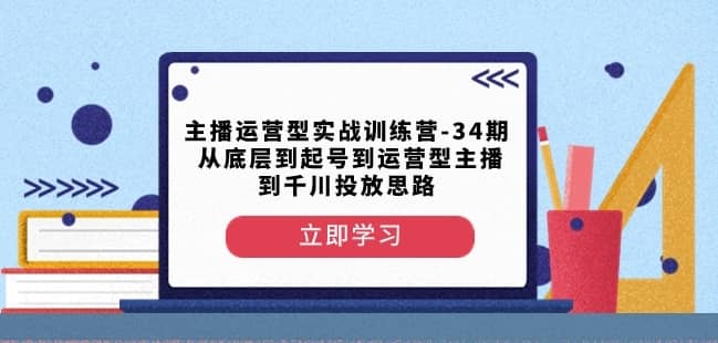 主播运营型实战训练营-第34期从底层到起号到运营型主播到千川投放思路-佛系网创