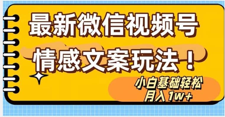 微信视频号情感文案最新玩法，小白轻松月入1万+无脑搬运【揭秘】-佛系网创