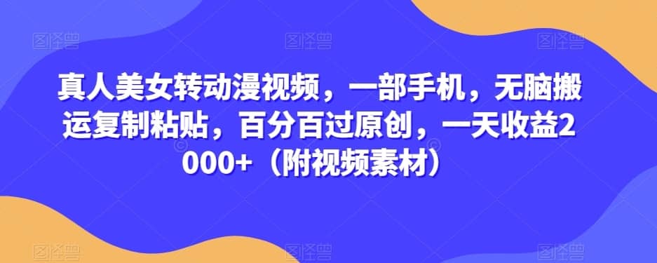 真人美女转动漫视频，一部手机，无脑搬运复制粘贴，百分百过原创，一天收益2000+（附视频素材）【揭秘】-佛系网创