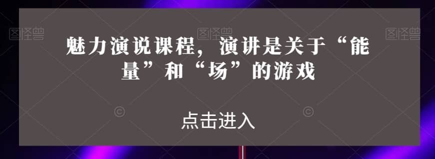 魅力演说课程，演讲是关于“能量”和“场”的游戏-佛系网创