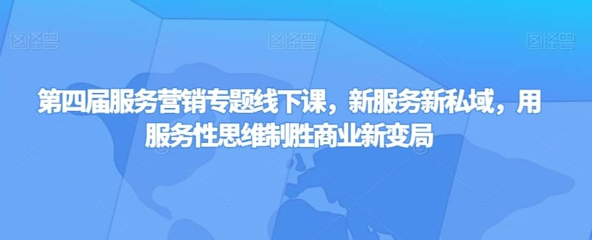 第四届服务营销专题线下课，新服务新私域，用服务性思维制胜商业新变局-佛系网创