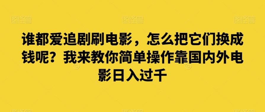 谁都爱追剧刷电影，怎么把它们换成钱呢？我来教你简单操作靠国内外电影日入过千【揭秘】-佛系网创