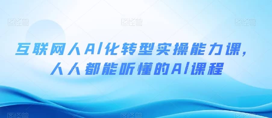 互联网人Al化转型实操能力课，人人都能听懂的Al课程-佛系网创
