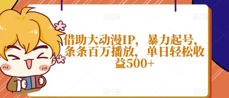 借助大动漫IP，暴力起号，条条百万播放，单日轻松收益500+【揭秘】-佛系网创