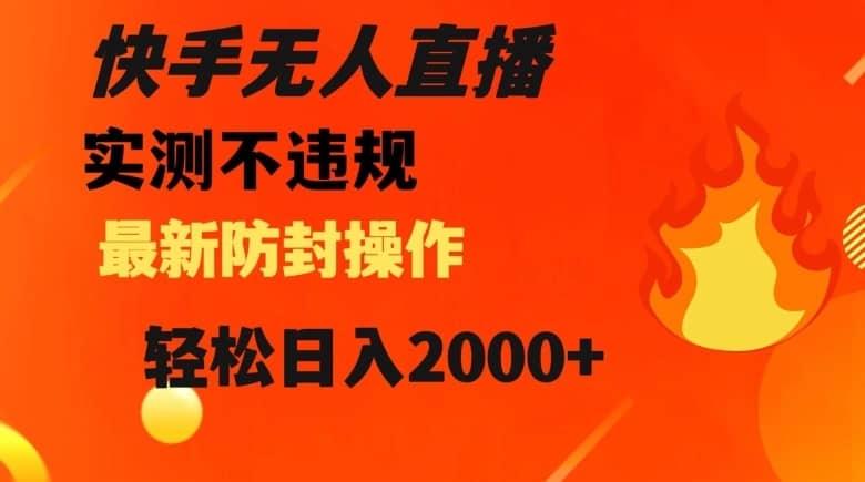 快手无人直播，不违规搭配最新的防封操作，轻松日入2000+【揭秘】-佛系网创