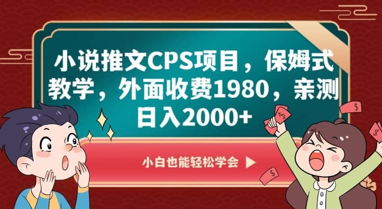 小说推文CPS项目，保姆式教学，外面收费1980，亲测日入2000+【揭秘】-佛系网创
